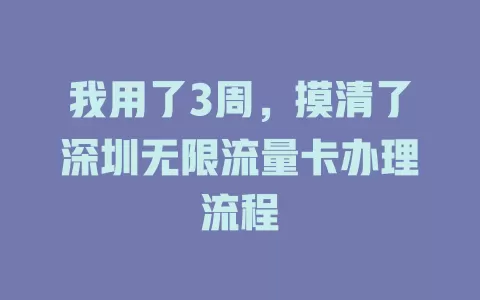 我用了3周，摸清了深圳无限流量卡办理流程