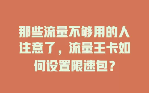 那些流量不够用的人注意了，流量王卡如何设置限速包？