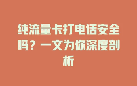 纯流量卡打电话安全吗？一文为你深度剖析