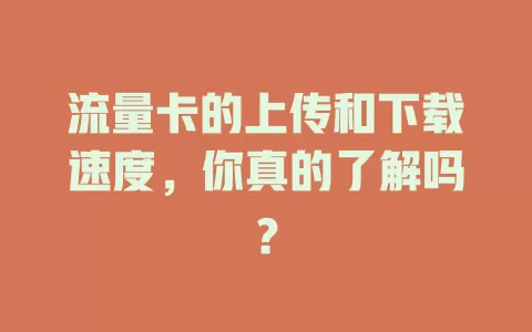 流量卡的上传和下载速度，你真的了解吗？