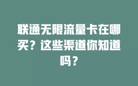 联通无限流量卡在哪买？这些渠道你知道吗？