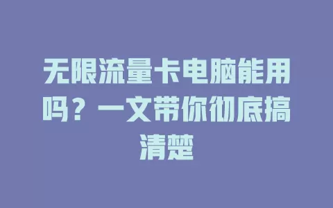 无限流量卡电脑能用吗？一文带你彻底搞清楚