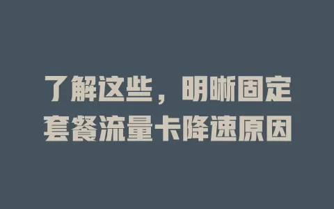 了解这些，明晰固定套餐流量卡降速原因