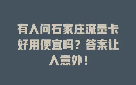 有人问石家庄流量卡好用便宜吗？答案让人意外！