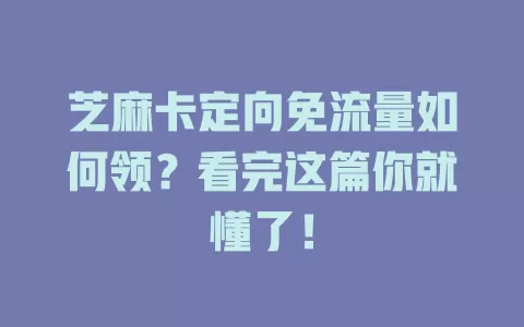 芝麻卡定向免流量如何领？看完这篇你就懂了！