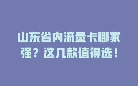 山东省内流量卡哪家强？这几款值得选！