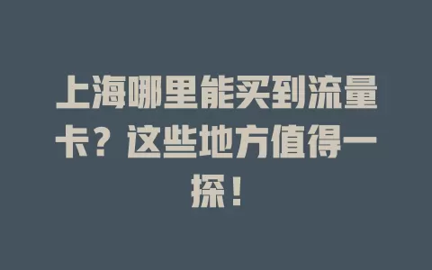 上海哪里能买到流量卡？这些地方值得一探！