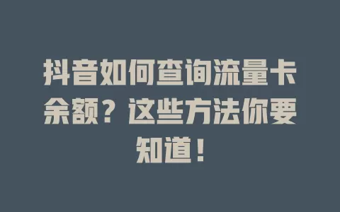 抖音如何查询流量卡余额？这些方法你要知道！