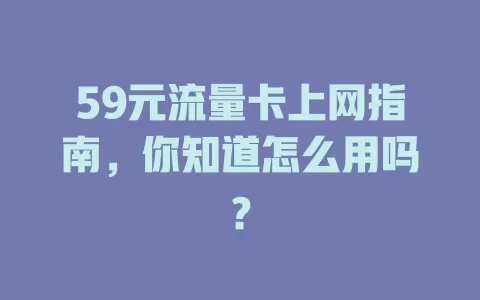 59元流量卡上网指南，你知道怎么用吗？