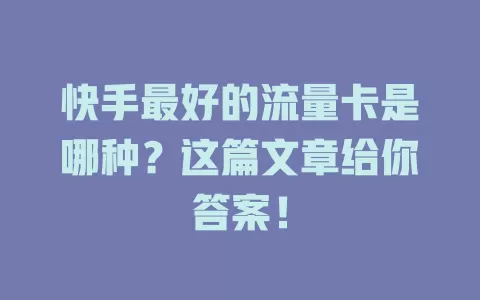快手最好的流量卡是哪种？这篇文章给你答案！
