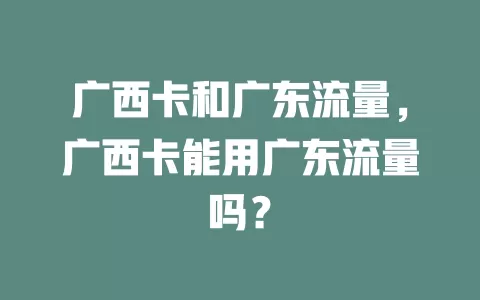 广西卡和广东流量，广西卡能用广东流量吗？