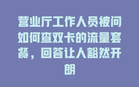 营业厅工作人员被问如何查双卡的流量套餐，回答让人豁然开朗