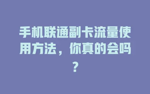 手机联通副卡流量使用方法，你真的会吗？