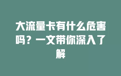 大流量卡有什么危害吗？一文带你深入了解