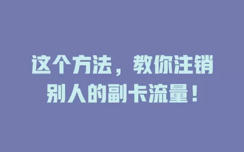 这个方法，教你注销别人的副卡流量！