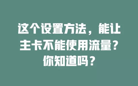 这个设置方法，能让主卡不能使用流量？你知道吗？