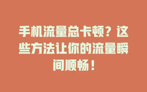 手机流量总卡顿？这些方法让你的流量瞬间顺畅！