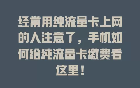 经常用纯流量卡上网的人注意了，手机如何给纯流量卡缴费看这里！