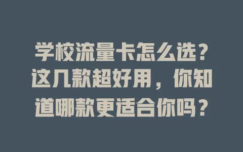 学校流量卡怎么选？这几款超好用，你知道哪款更适合你吗？