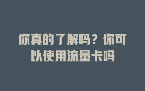 你真的了解吗？你可以使用流量卡吗