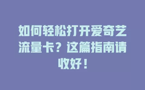 如何轻松打开爱奇艺流量卡？这篇指南请收好！