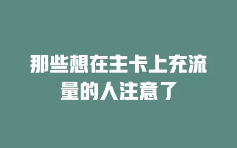 那些想在主卡上充流量的人注意了