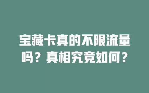 宝藏卡真的不限流量吗？真相究竟如何？
