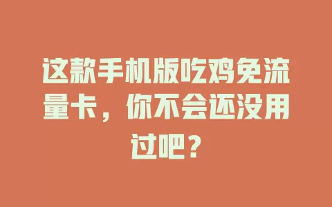 这款手机版吃鸡免流量卡，你不会还没用过吧？