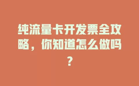 纯流量卡开发票全攻略，你知道怎么做吗？