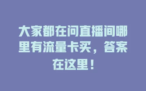 大家都在问直播间哪里有流量卡买，答案在这里！