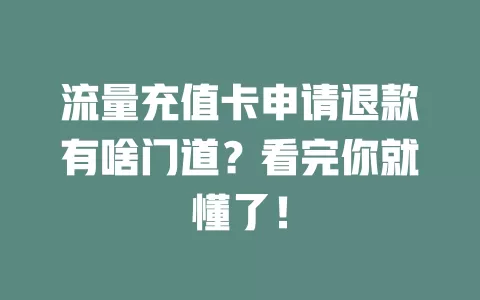 流量充值卡申请退款有啥门道？看完你就懂了！