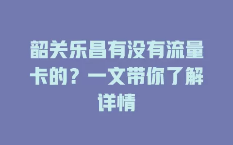 韶关乐昌有没有流量卡的？一文带你了解详情