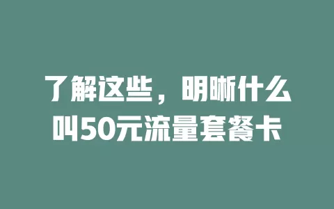 了解这些，明晰什么叫50元流量套餐卡