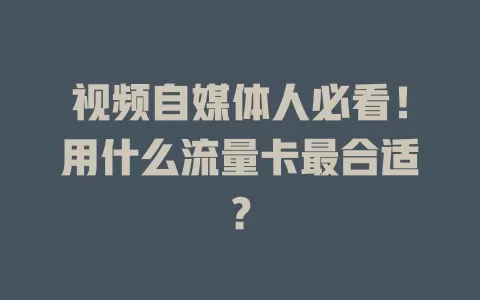 视频自媒体人必看！用什么流量卡最合适？
