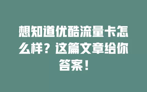 想知道优酷流量卡怎么样？这篇文章给你答案！