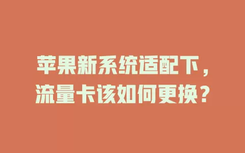 苹果新系统适配下，流量卡该如何更换？