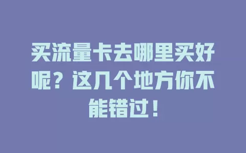 买流量卡去哪里买好呢？这几个地方你不能错过！