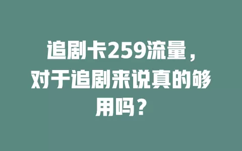 追剧卡259流量，对于追剧来说真的够用吗？