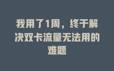 我用了1周，终于解决双卡流量无法用的难题