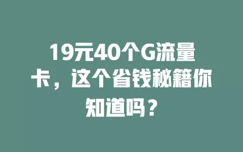 19元40个G流量卡，这个省钱秘籍你知道吗？