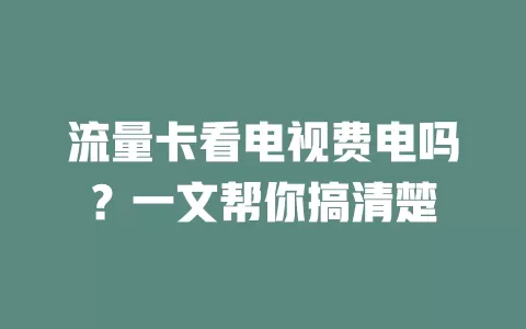 流量卡看电视费电吗？一文帮你搞清楚