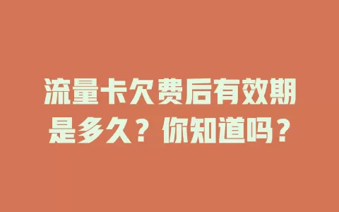 流量卡欠费后有效期是多久？你知道吗？