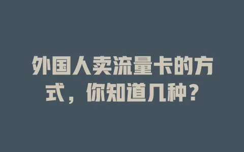 外国人卖流量卡的方式，你知道几种？