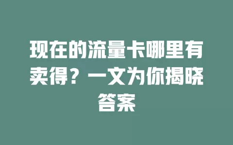 现在的流量卡哪里有卖得？一文为你揭晓答案