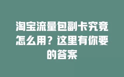 淘宝流量包副卡究竟怎么用？这里有你要的答案
