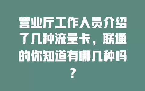 营业厅工作人员介绍了几种流量卡，联通的你知道有哪几种吗？