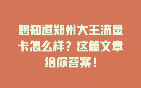 想知道郑州大王流量卡怎么样？这篇文章给你答案！