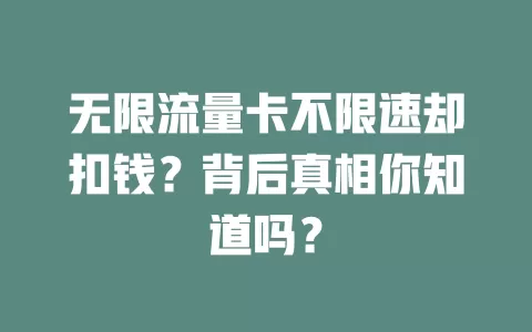 无限流量卡不限速却扣钱？背后真相你知道吗？