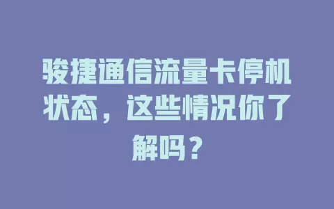骏捷通信流量卡停机状态，这些情况你了解吗？