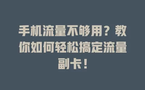 手机流量不够用？教你如何轻松搞定流量副卡！